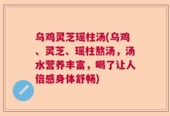 乌鸡灵芝瑶柱汤(乌鸡、灵芝、瑶柱熬汤，汤水营养丰富，喝了让人倍感身体舒畅)