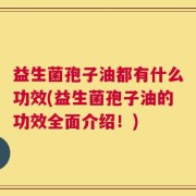 益生菌孢子油都有什么功效(益生菌孢子油的功效全面介绍！)
