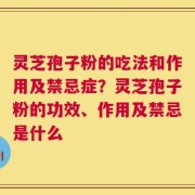 灵芝孢子粉的吃法和作用及禁忌症？灵芝孢子粉的功效、作用及禁忌是什么