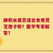 肺积水是否适合食用灵芝孢子粉？医学专家解答？