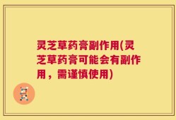 灵芝草药膏副作用(灵芝草药膏可能会有副作用，需谨慎使用)