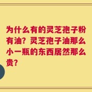 为什么有的灵芝孢子粉有油？灵芝孢子油那么小一瓶的东西居然那么贵？