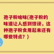 孢子粉啥味(孢子粉的味道让人感到惊讶，这种孢子粉食用起来还有哪些特点？)