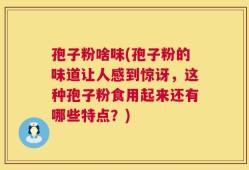 孢子粉啥味(孢子粉的味道让人感到惊讶，这种孢子粉食用起来还有哪些特点？)