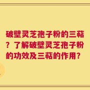 破壁灵芝孢子粉的三萜？了解破壁灵芝孢子粉的功效及三萜的作用？