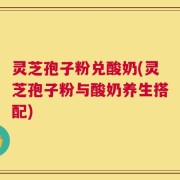 灵芝孢子粉兑酸奶(灵芝孢子粉与酸奶养生搭配)