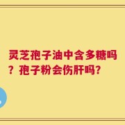 灵芝孢子油中含多糖吗？孢子粉会伤肝吗？