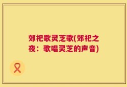 郊祀歌灵芝歌(郊祀之夜：歌唱灵芝的声音)