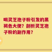 喝灵芝孢子粉引发的黑褐色大便？剖析灵芝孢子粉的副作用？