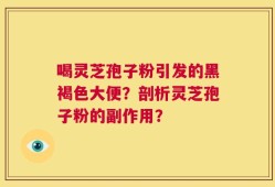 喝灵芝孢子粉引发的黑褐色大便？剖析灵芝孢子粉的副作用？