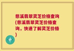 慈溪翡翠灵芝价格查询(慈溪翡翠灵芝价格查询，快速了解灵芝价格)