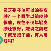 灵芝孢子油可以涂在皮肤？一个同学以前皮肤很差，现在不仅年轻皮肤还很好，她说之前吃了灵芝孢子油，有人用过吗？