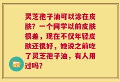 灵芝孢子油可以涂在皮肤？一个同学以前皮肤很差，现在不仅年轻皮肤还很好，她说之前吃了灵芝孢子油，有人用过吗？