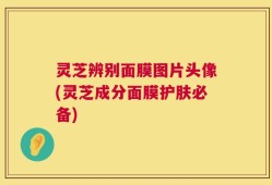 灵芝辨别面膜图片头像(灵芝成分面膜护肤必备)