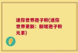 迷你世界孢子粉(迷你世界更新：新增孢子粉元素)