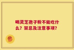 喝灵芝孢子粉不能吃什么？禁忌及注意事项？