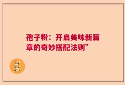 孢子粉：开启美味新篇章的奇妙搭配法则”