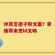 冲灵芝孢子粉文案？求推荐末世bl文呐