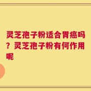 灵芝孢子粉适合胃癌吗？灵芝孢子粉有何作用呢