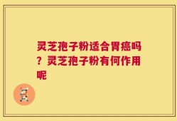 灵芝孢子粉适合胃癌吗？灵芝孢子粉有何作用呢