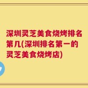 深圳灵芝美食烧烤排名第几(深圳排名第一的灵芝美食烧烤店)