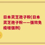 日本灵芝孢子粉(日本灵芝孢子粉——强效免疫增强剂)