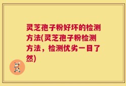 灵芝孢子粉好坏的检测方法(灵芝孢子粉检测方法，检测优劣一目了然)