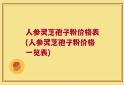 人参灵芝孢子粉价格表(人参灵芝孢子粉价格一览表)