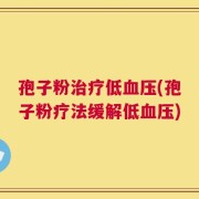 孢子粉治疗低血压(孢子粉疗法缓解低血压)