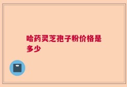 哈药灵芝孢子粉价格是多少