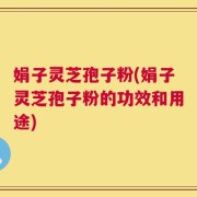 娟子灵芝孢子粉(娟子灵芝孢子粉的功效和用途)