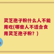 灵芝孢子粉什么人不能用吃(哪些人不适合食用灵芝孢子粉？)