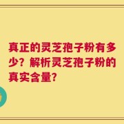 真正的灵芝孢子粉有多少？解析灵芝孢子粉的真实含量？