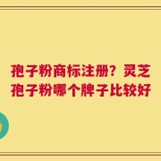 孢子粉商标注册？灵芝孢子粉哪个牌子比较好