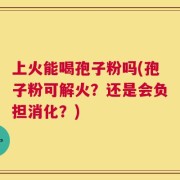 上火能喝孢子粉吗(孢子粉可解火？还是会负担消化？)