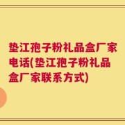 垫江孢子粉礼品盒厂家电话(垫江孢子粉礼品盒厂家联系方式)