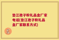 垫江孢子粉礼品盒厂家电话(垫江孢子粉礼品盒厂家联系方式)