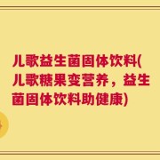 儿歌益生菌固体饮料(儿歌糖果变营养，益生菌固体饮料助健康)