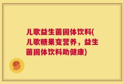 儿歌益生菌固体饮料(儿歌糖果变营养，益生菌固体饮料助健康)