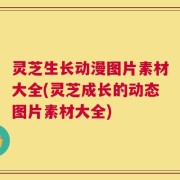 灵芝生长动漫图片素材大全(灵芝成长的动态图片素材大全)