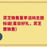 灵芝销售夏季活动主题标语(夏日好礼，灵芝惠销售)