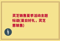 灵芝销售夏季活动主题标语(夏日好礼，灵芝惠销售)