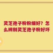 灵芝孢子粉粉细好？怎么辨别灵芝孢子粉好坏