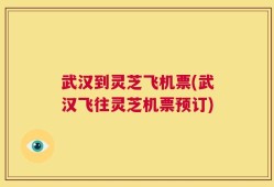 武汉到灵芝飞机票(武汉飞往灵芝机票预订)