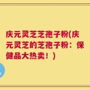 庆元灵芝芝孢子粉(庆元灵芝的芝孢子粉：保健品大热卖！)