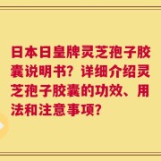 日本日皇牌灵芝孢子胶囊说明书？详细介绍灵芝孢子胶囊的功效、用法和注意事项？