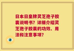 日本日皇牌灵芝孢子胶囊说明书？详细介绍灵芝孢子胶囊的功效、用法和注意事项？
