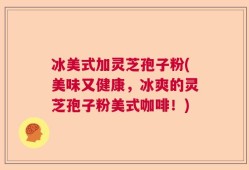 冰美式加灵芝孢子粉(美味又健康，冰爽的灵芝孢子粉美式咖啡！)