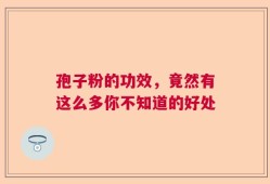 孢子粉的功效，竟然有这么多你不知道的好处