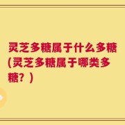 灵芝多糖属于什么多糖(灵芝多糖属于哪类多糖？)